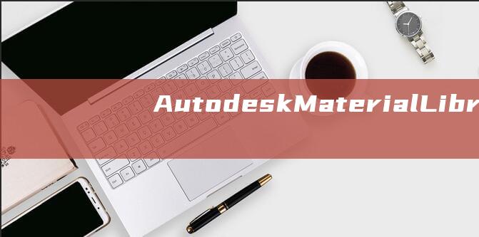 Autodesk Material Library 卸载指南：一步一步的详细教程 (autodesk)