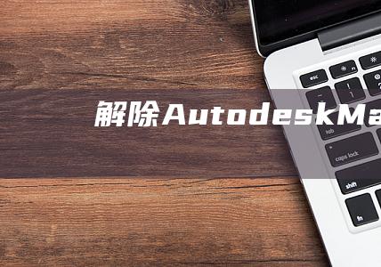 解除 Autodesk Material Library 的安装：从系统中删除多余的组件 (解除AutoCAD监测)