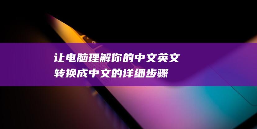 让电脑理解你的中文英文转换成中文的详细步骤