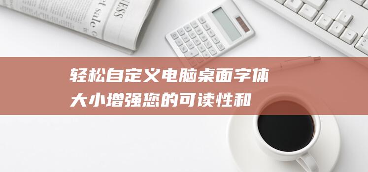 轻松自定义电脑桌面大小增强您的可读性和