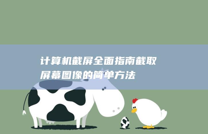 计算机截屏全面指南：截取屏幕图像的简单方法 (计算机截屏全屏快捷键)