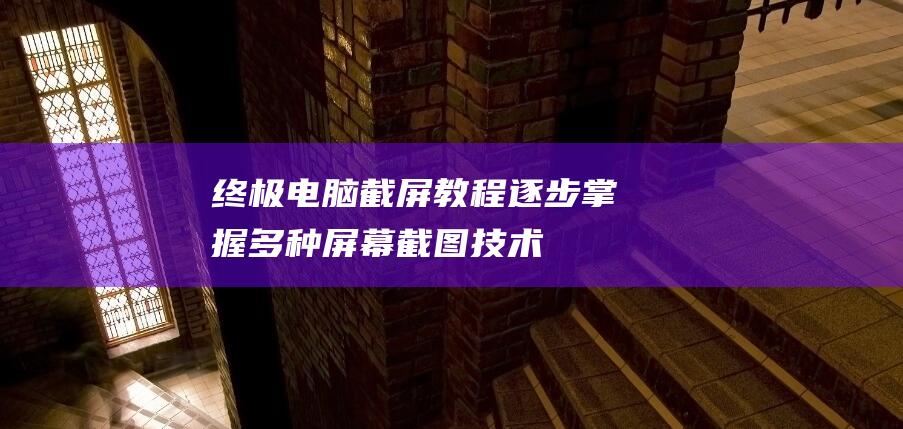 终极电脑截屏教程：逐步掌握多种屏幕截图技术 (终极电脑截屏图片)