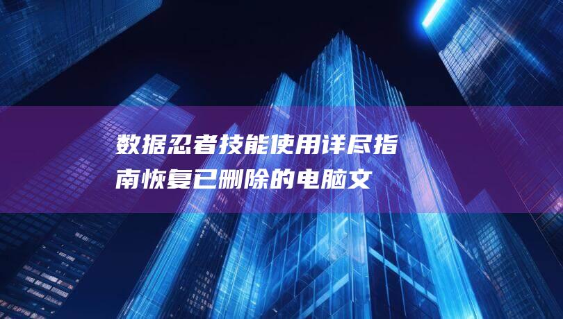 数据忍者技能：使用详尽指南恢复已删除的电脑文件 (忍者数据怎么看)