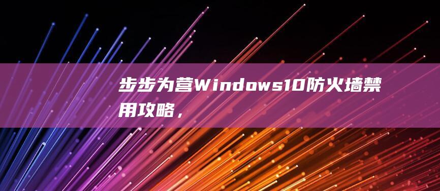 步步为营：Windows 10 防火墙禁用攻略，省时省力 (步步为营王雨晴免费阅读)