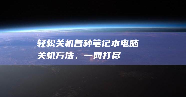 轻松关机！各种笔记本电脑关机方法，一网打尽 (简单关机)