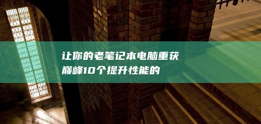 让你的老笔记本电脑重获巅峰：10 个提升性能的升级秘诀