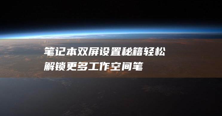 笔记本双屏设置秘籍：轻松解锁更多工作空间 (笔记本双屏设置方法)