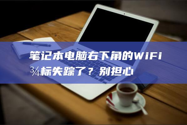 笔记本电脑右下角的WiFi图标失踪了？别担心，我们有解决方案 (笔记本电脑右键怎么按出来)