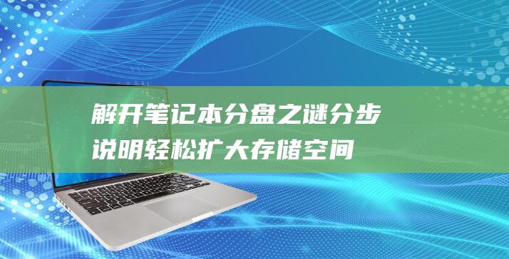 解开笔记本分盘之谜：分步说明轻松扩大存储空间 (解开笔记本分屏的方法)