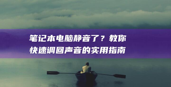 笔记本电脑静音了？教你快速调回声音的实用指南 (笔记本电脑静音怎么解除)