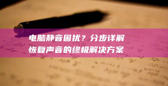 电脑静音困扰？分步详解恢复声音的终极解决方案 (电脑静音困扰怎么解决)