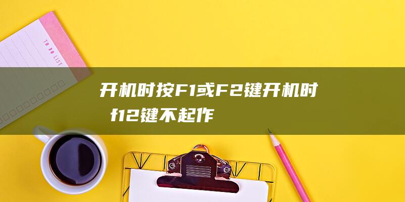 开机时按F1或F2键开机时按f12键不起作