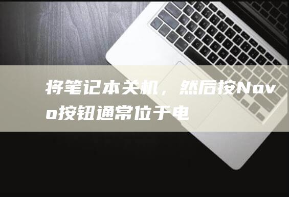 将笔记本关机，然后按 Novo 按钮（通常位于电源按钮附近）(将笔记本关机的快捷键)