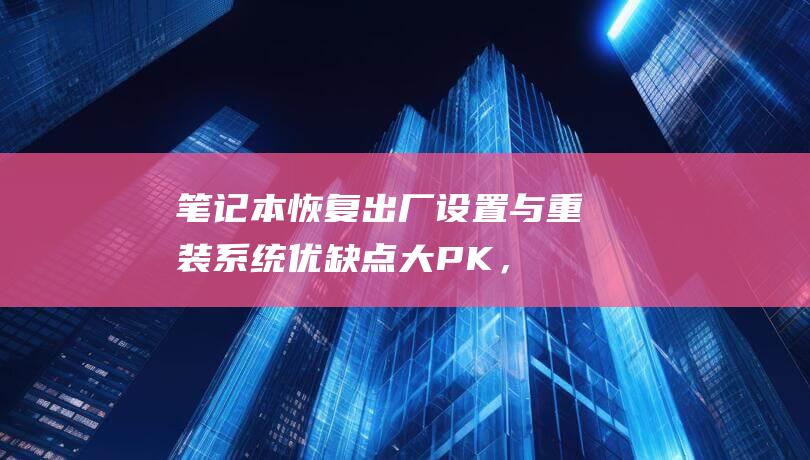 笔记本恢复出厂设置与重装系统优缺点大PK，