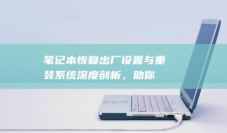 笔记本恢复出厂设置与重装系统深度剖析，助你