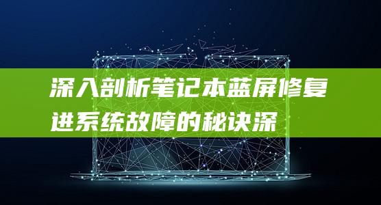 深入剖析笔记本蓝屏：修复进系统故障的秘诀 (深入剖析笔记怎么写)