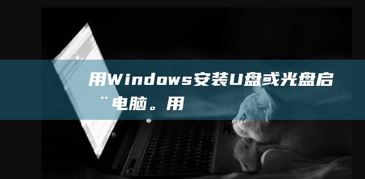 用Windows安装U盘或光盘启动电脑。用