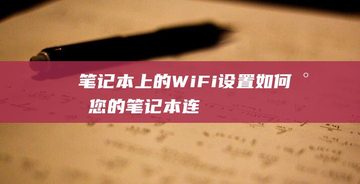 笔记本上的 Wi-Fi 设置：如何将您的笔记本连接到家庭网络 (笔记本上的wifi连接没有了)