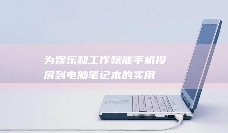 为娱乐和工作赋能：手机投屏到电脑笔记本的实用方法 (为娱乐和工作做出贡献)