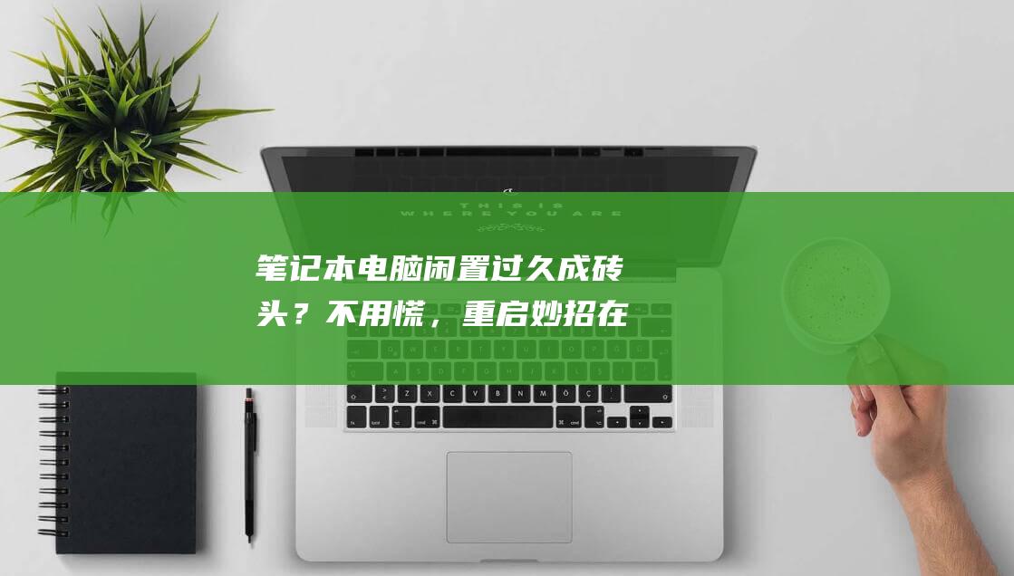 笔记本电脑闲置过久成砖头？不用慌，重启妙招在此 (笔记本电脑闲置多久充一次电)