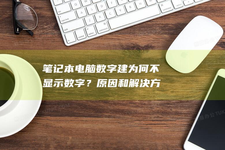 笔记本电脑数字建为何不显示数字？原因和解决方法大揭秘 (笔记本电脑数字键盘怎么解锁)