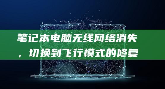 笔记本电脑无线网络消失，切换到飞行模式的修复方案 (笔记本电脑无法连接热点)