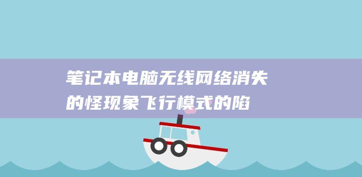 笔记本电脑无线网络消失的怪现象：飞行模式的陷阱 (笔记本电脑无法正常启动)