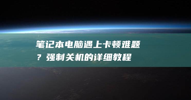 遇上卡顿难题？强制关机的详细教程