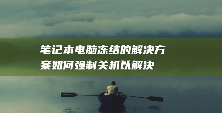 笔记本电脑冻结的解决方案如何强制关机以解决