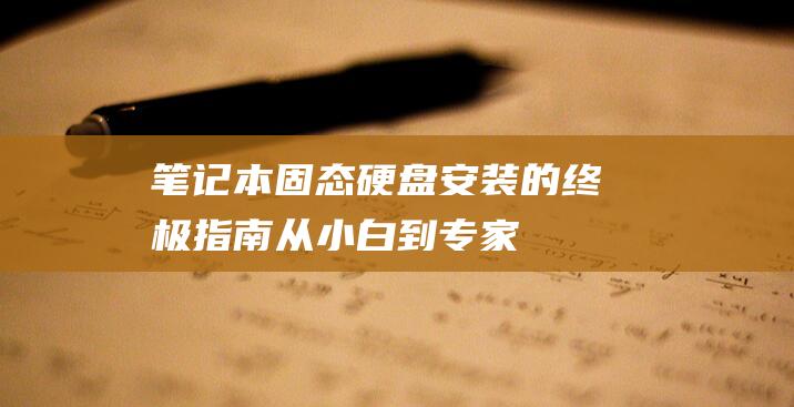 笔记本固态硬盘安装的终极指南：从小白到专家 (笔记本固态硬盘通用吗)