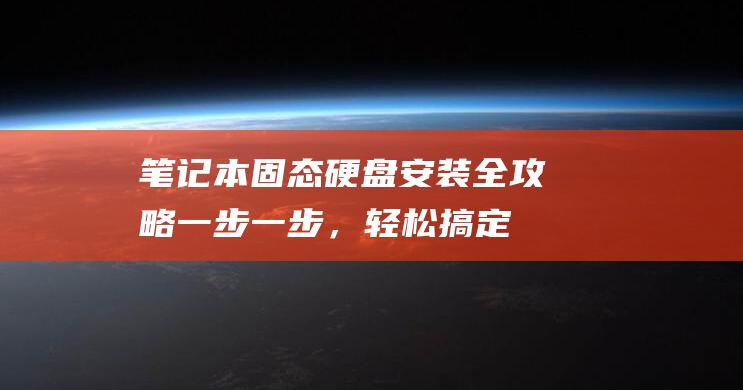 笔记本固态硬盘安装全攻略：一步一步，轻松搞定 (笔记本固态硬盘通用吗)