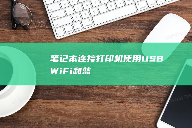 笔记本连接打印机：使用 USB、Wi-Fi 和蓝牙的指南 (笔记本连接打印机的步骤视频)