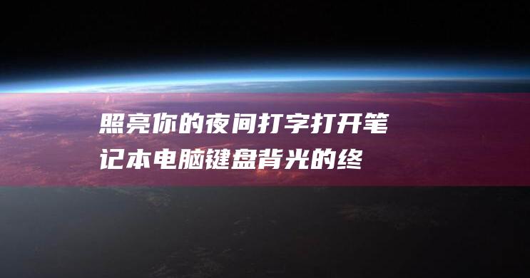 照亮你的夜间打字：打开笔记本电脑键盘背光的终极技巧 (照亮你的夜间英文)