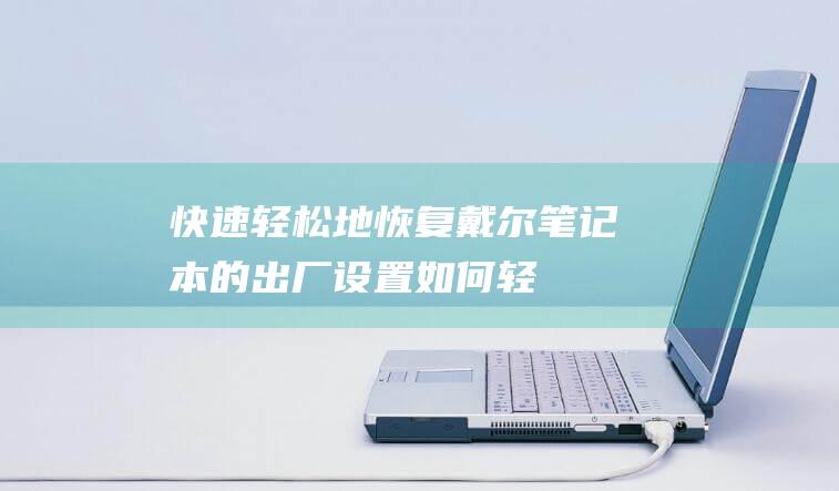 快速、轻松地恢复戴尔笔记本的出厂设置 (如何轻松又快乐)