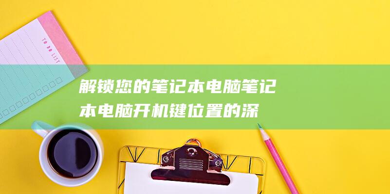 解锁您的笔记本电脑笔记本电脑开机键位置的深