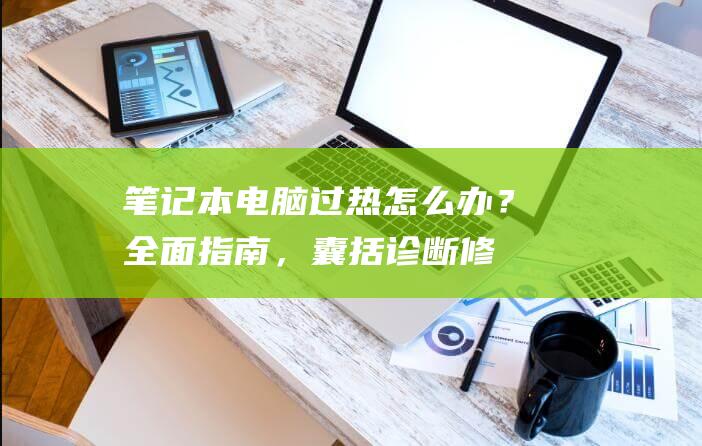 笔记本电脑过热怎么办？全面指南，囊括诊断、修复和预防技巧 (笔记本电脑过安检会损坏吗)