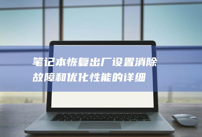 笔记本恢复出厂设置：消除故障和优化性能的详细教程 (笔记本恢复出厂设置有什么影响)