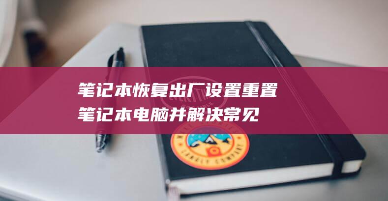 笔记本恢复出厂设置重置笔记本电脑并解决常见