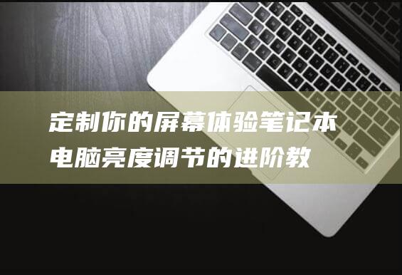 定制你的屏幕体验：笔记本电脑亮度调节的进阶教程 (定制你的屏幕英文)