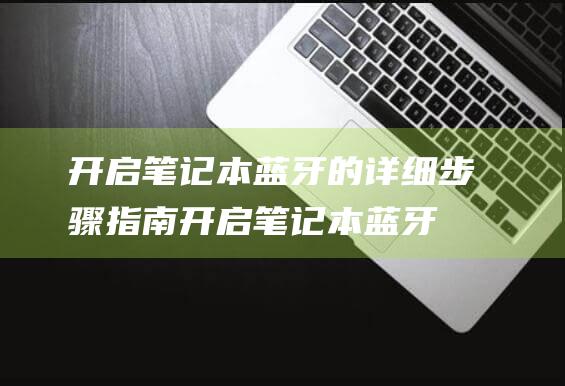 开启笔记本蓝牙的详细步骤指南 (开启笔记本蓝牙功能)