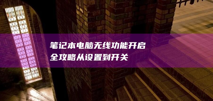 笔记本电脑无线功能开启全攻略：从设置到开关 (笔记本电脑无法正常启动)