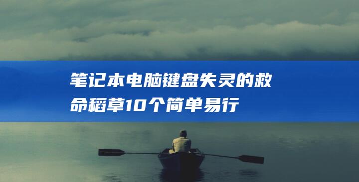 笔记本电脑键盘失灵的救命稻草：10个简单易行的修复步骤 (笔记本电脑键盘)