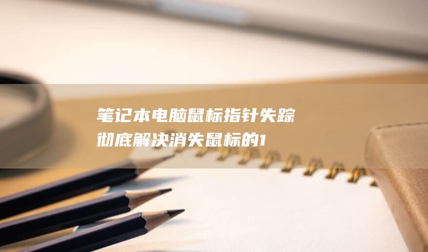 笔记本电脑鼠标指针失踪：彻底解决消失鼠标的 10 个步骤 (笔记本电脑鼠标没反应是哪个键锁了)