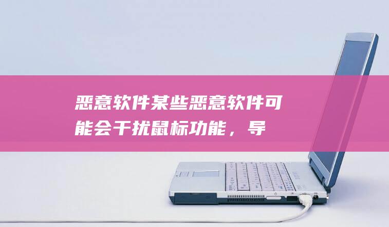 恶意软件：某些恶意软件可能会干扰鼠标功能，导致指针消失。(恶意软件怎么处理)