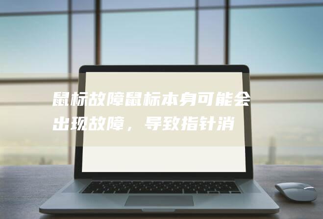 鼠标故障鼠标本身可能会出现故障，导致指针消