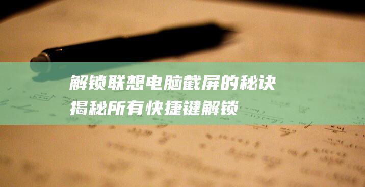 解锁联想电脑截屏的秘诀：揭秘所有快捷键 (解锁联想电脑苹果手机会有感应吗)