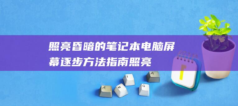 照亮昏暗的笔记本电脑屏幕逐步方法指南照亮