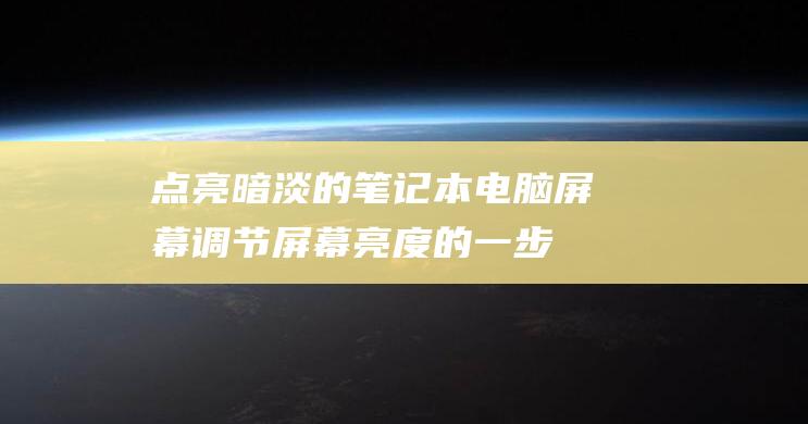 点亮暗淡的笔记本电脑屏幕：调节屏幕亮度的一步一步指南 (点亮暗淡的笔叫什么)