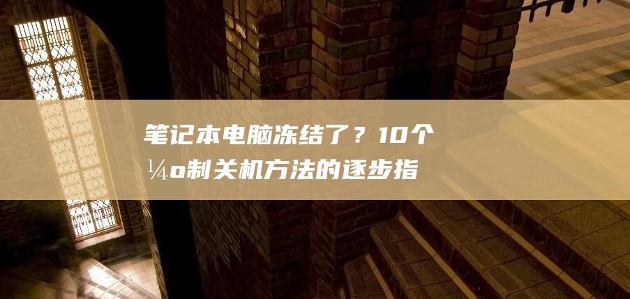 笔记本电脑冻结了？10 个强制关机方法的逐步指南 (笔记本电脑冻结窗口在哪)