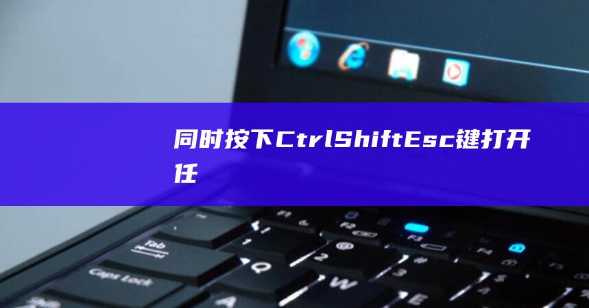 同时按下Ctrl+Shift+Esc键打开任务管理器。